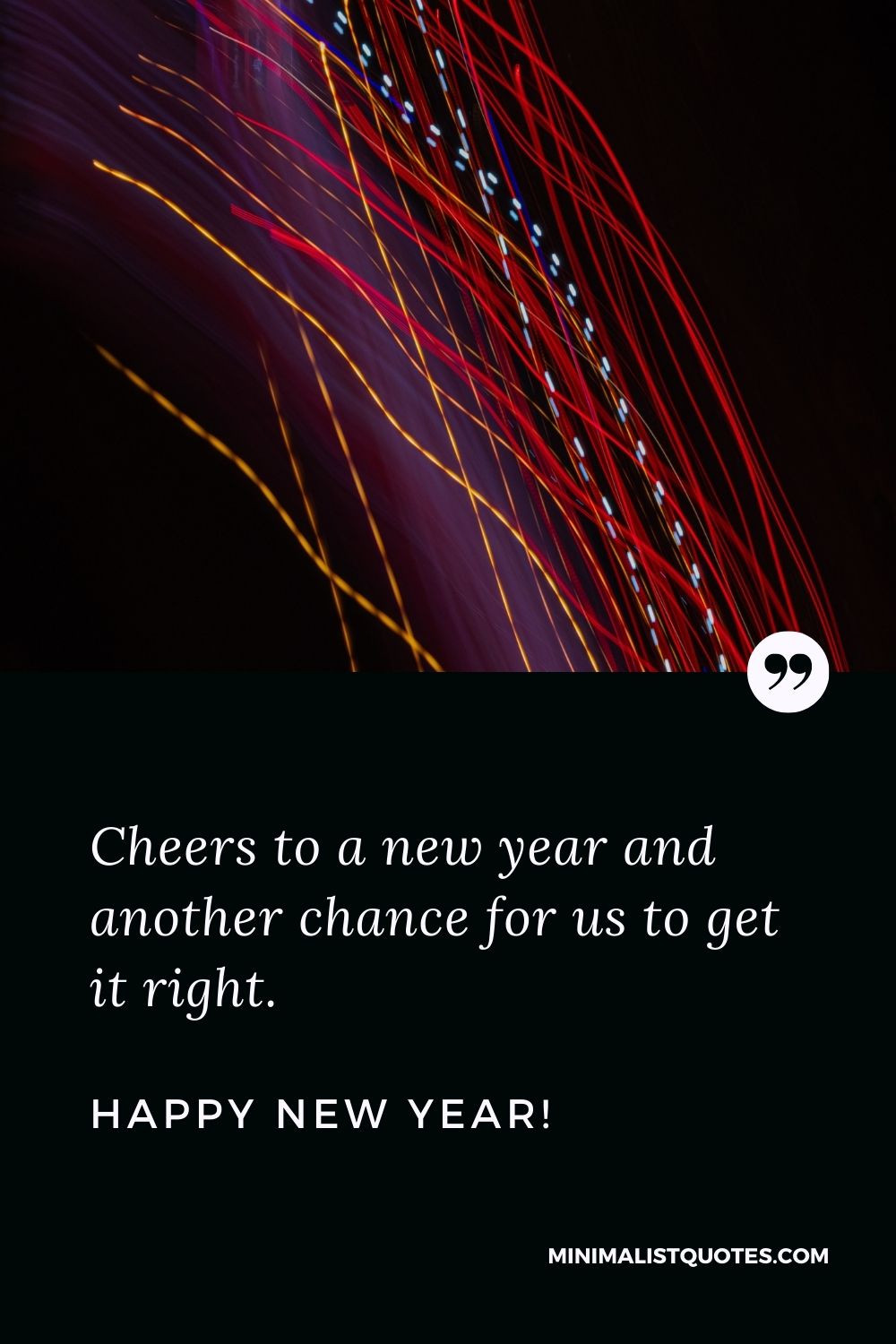 Professional New Year Quote: Cheers to a new year and another chance for us to get it right. Happy New Year!