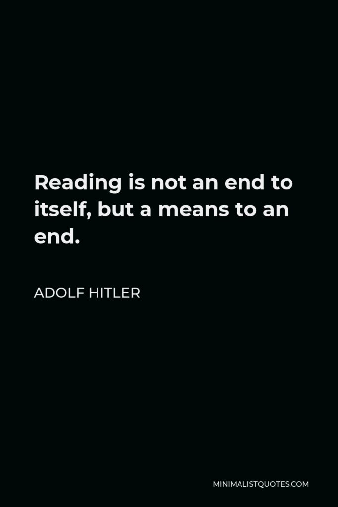 Adolf Hitler Quote - Reading is not an end to itself, but a means to an end.