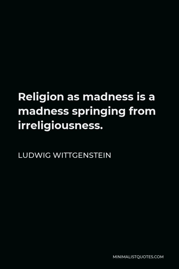 Ludwig Wittgenstein Quote - Religion as madness is a madness springing from irreligiousness.