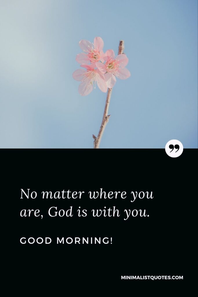 Religious good morning quote & message: No matter where you are, God is with you. Good Morning!