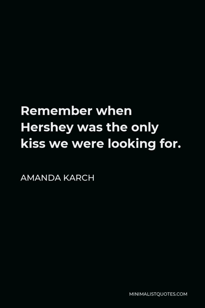 Amanda Karch Quote - Remember when Hershey was the only kiss we were looking for.