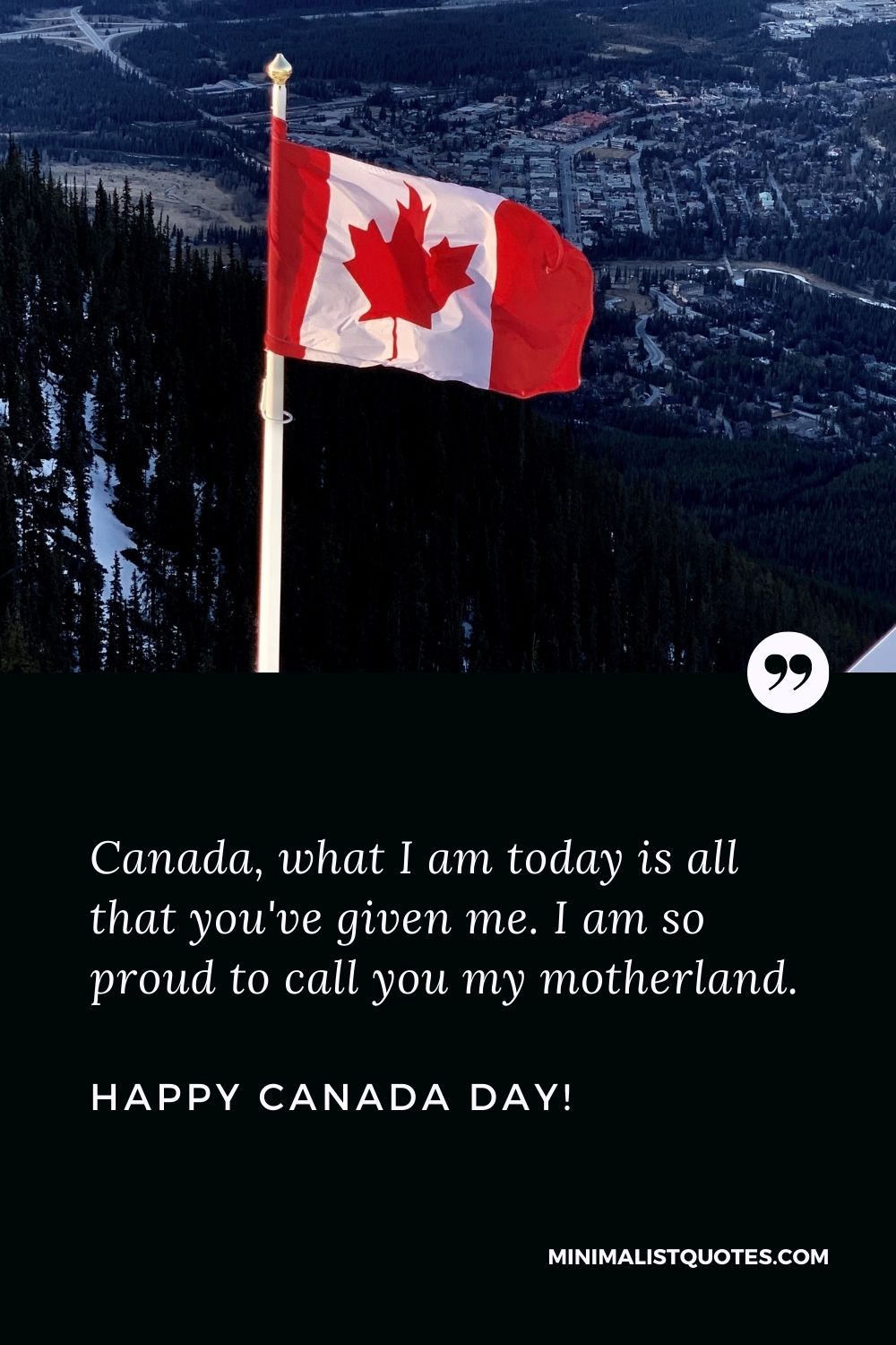 Remembrance day quotes Canada: Canada, what I am today is all that you've given me. I am so proud to call you my motherland. Happy Canada day!