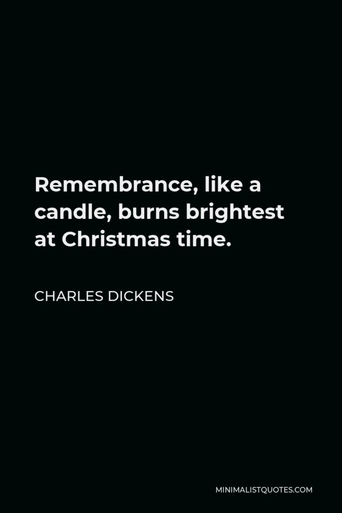 Charles Dickens Quote - Remembrance, like a candle, burns brightest at Christmas time.