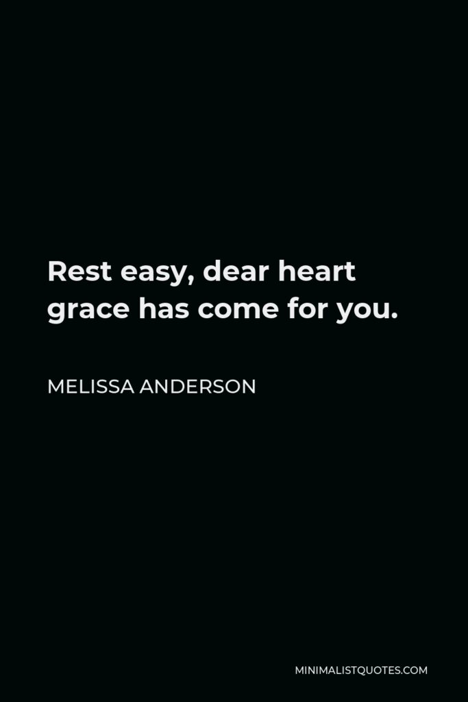 Melissa Anderson Quote - Rest easy, dear heart grace has come for you.
