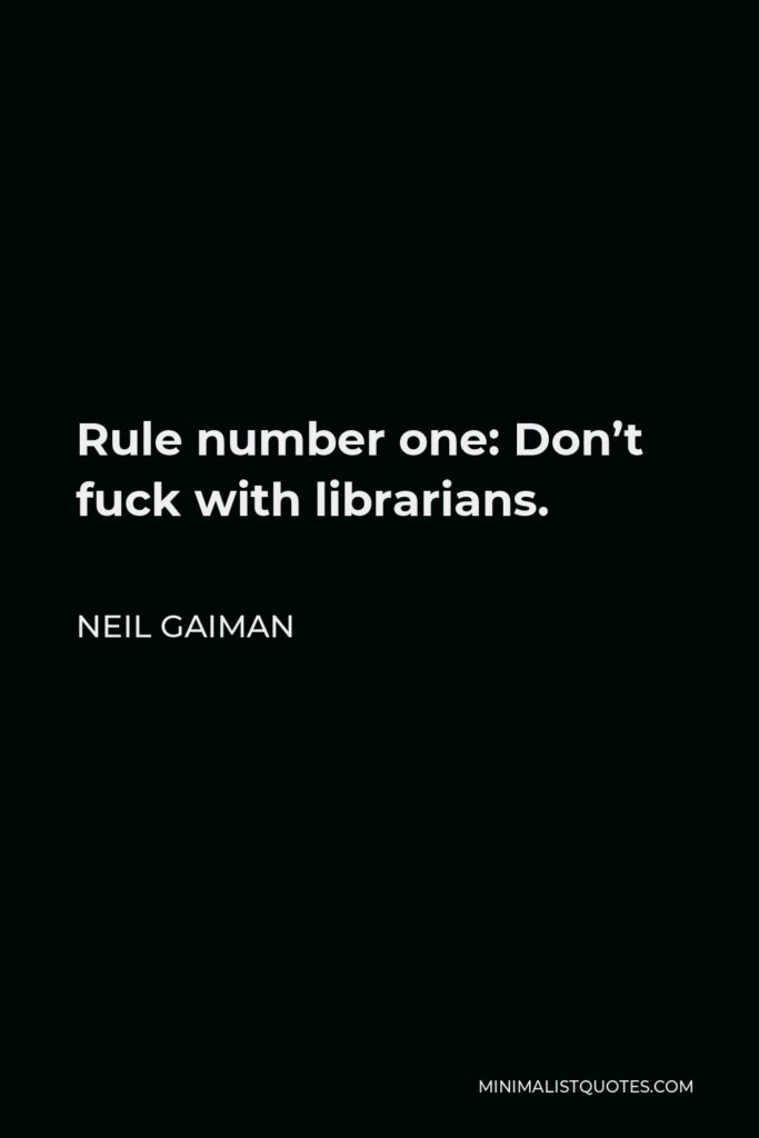 Neil Gaiman Quote - Rule number one: Don’t fuck with librarians.