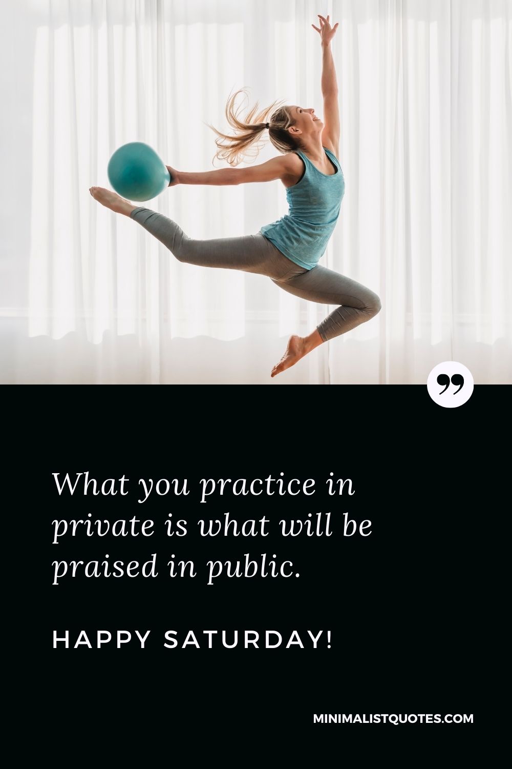 What you practice in private is what will be praised in public. Happy Saturday!