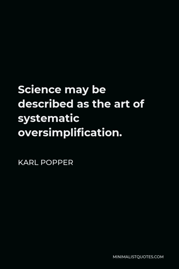 Karl Popper Quote - Science may be described as the art of systematic oversimplification.