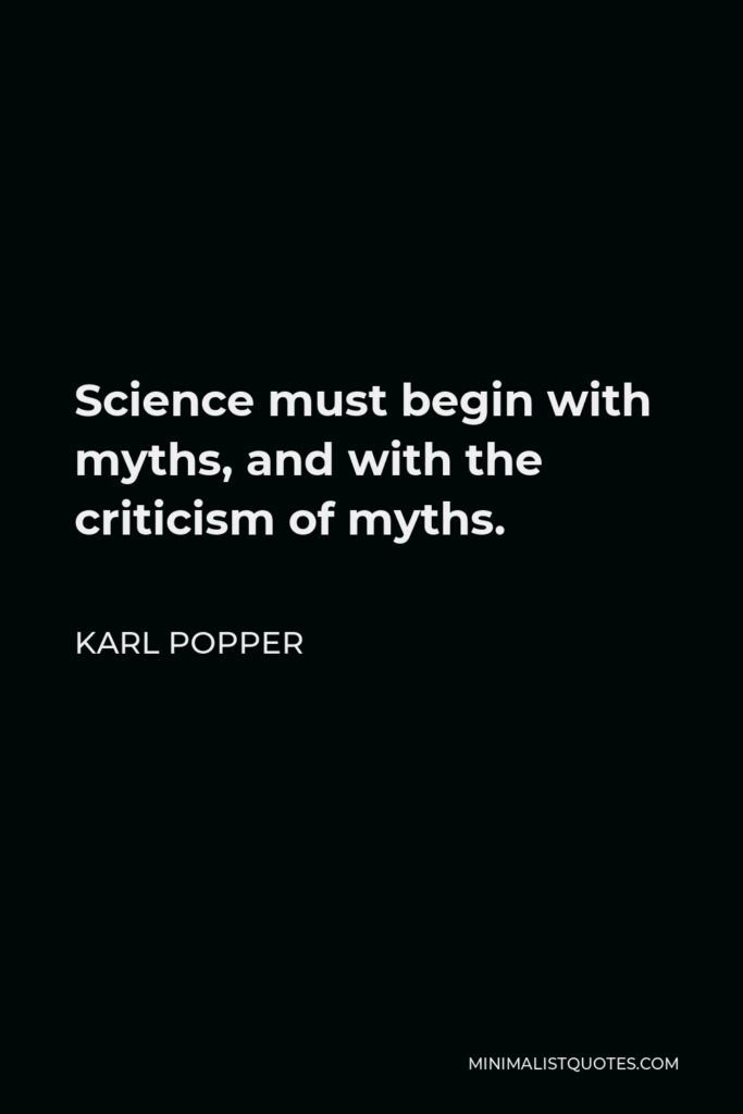 Karl Popper Quote - Science must begin with myths, and with the criticism of myths.