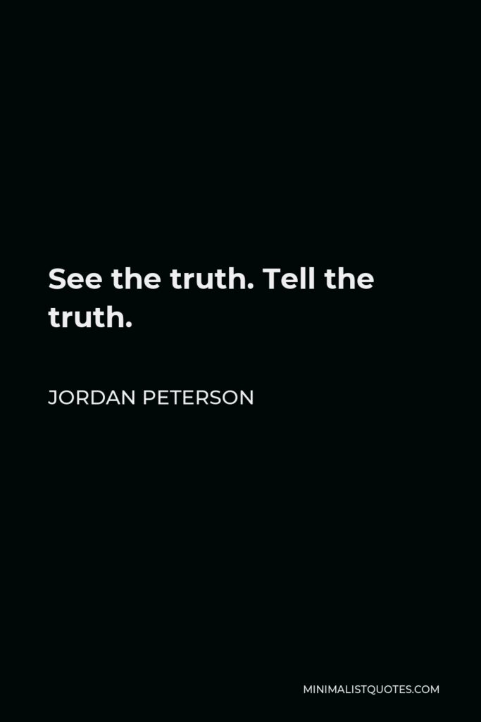 Jordan Peterson Quote - See the truth. Tell the truth.