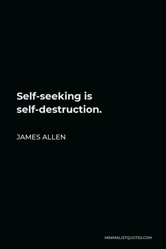 James Allen Quote - Self-seeking is self-destruction.