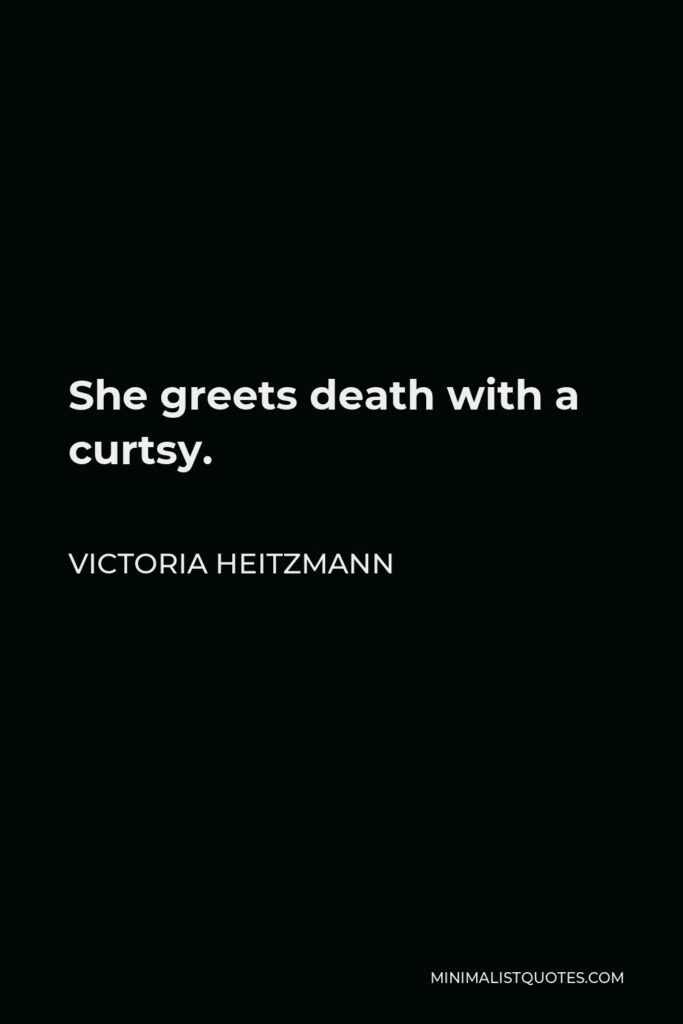 Victoria Heitzmann Quote - She greets death with a curtsy.