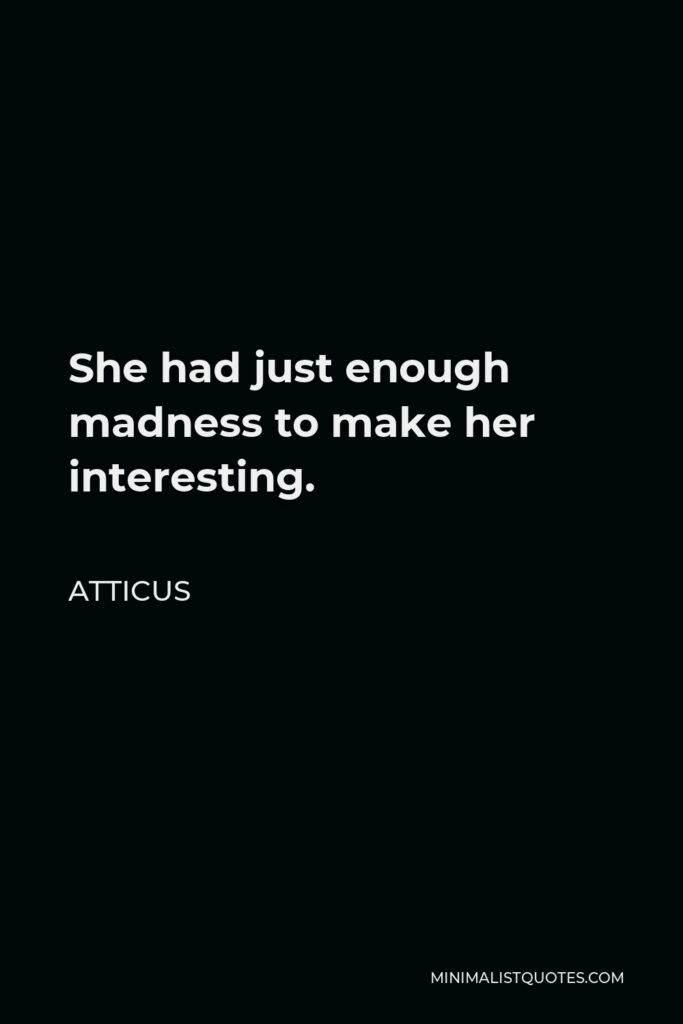 Atticus Quote - She had just enough madness to make her interesting.