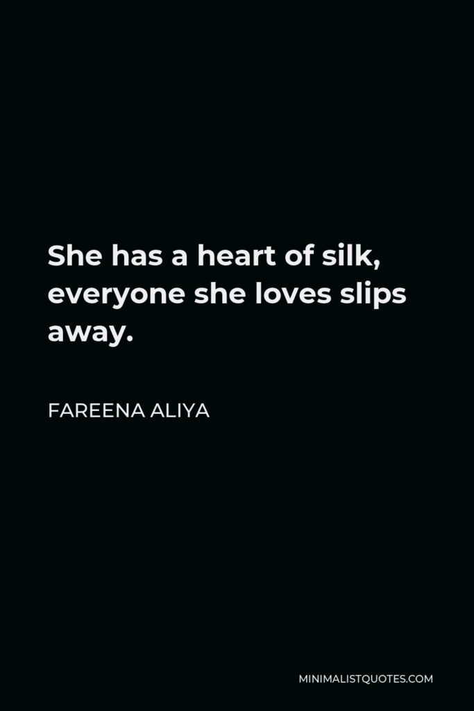 Fareena Aliya Quote - She has a heart of silk, everyone she loves slips away.