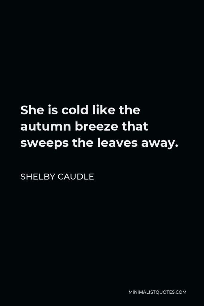 Shelby Caudle Quote - She is cold like the autumn breeze that sweeps the leaves away.