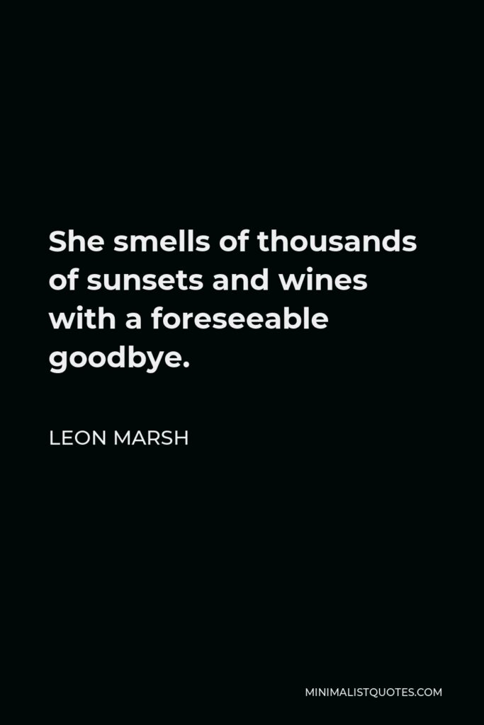 Leon Marsh Quote - She smells of thousands of sunsets and wines with a foreseeable goodbye.