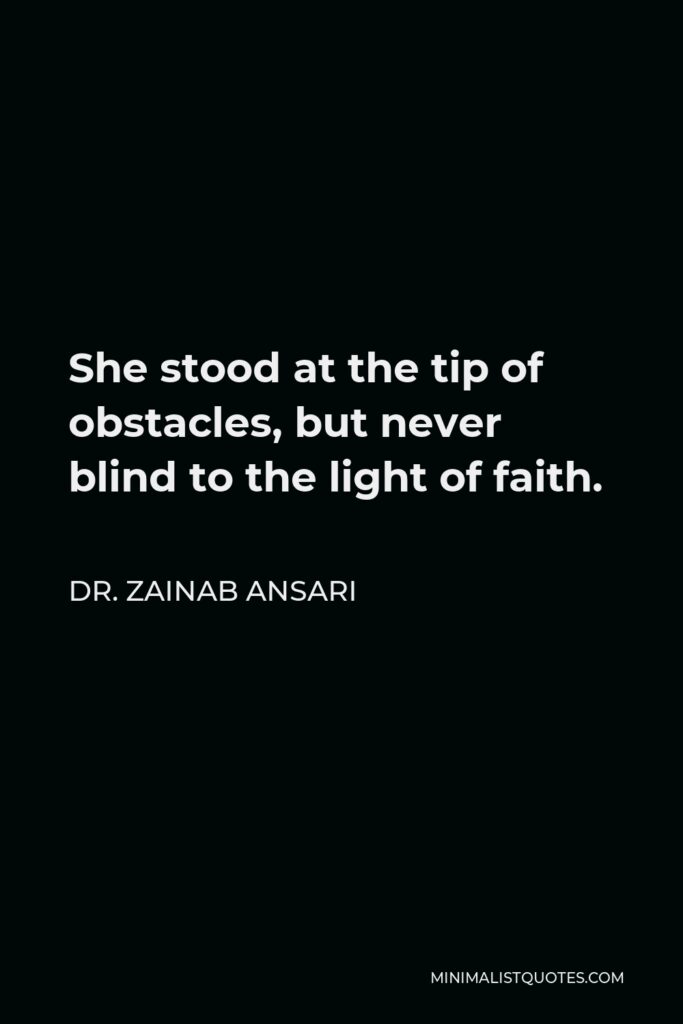 Dr. Zainab Ansari Quote - She stood at the tip of obstacles, but never blind to the light of faith.