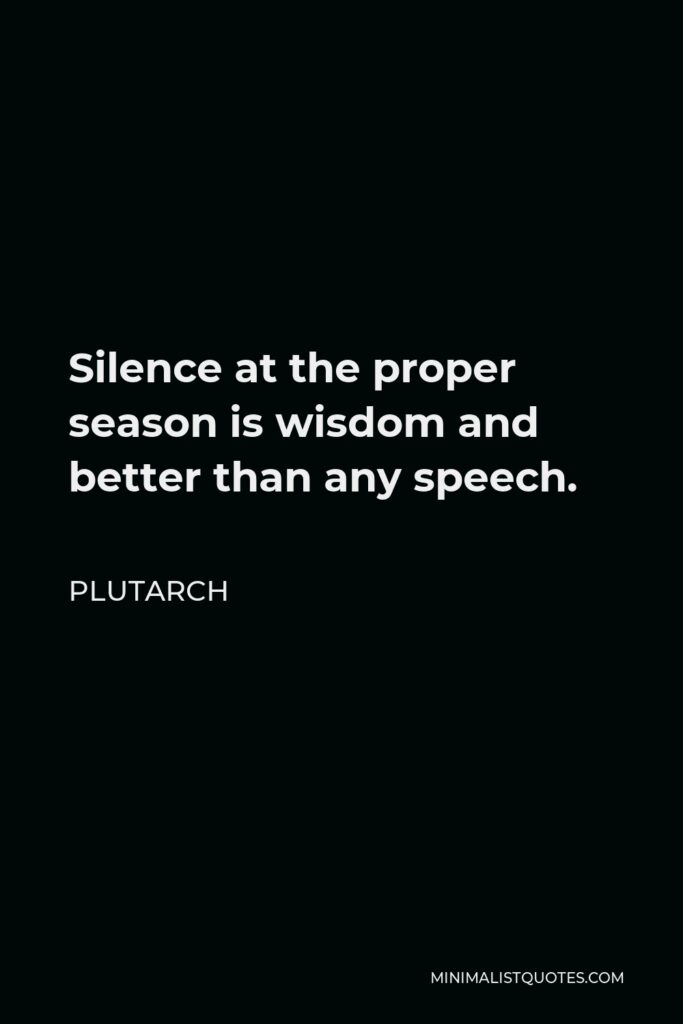 Plutarch Quote - Silence at the proper season is wisdom and better than any speech.