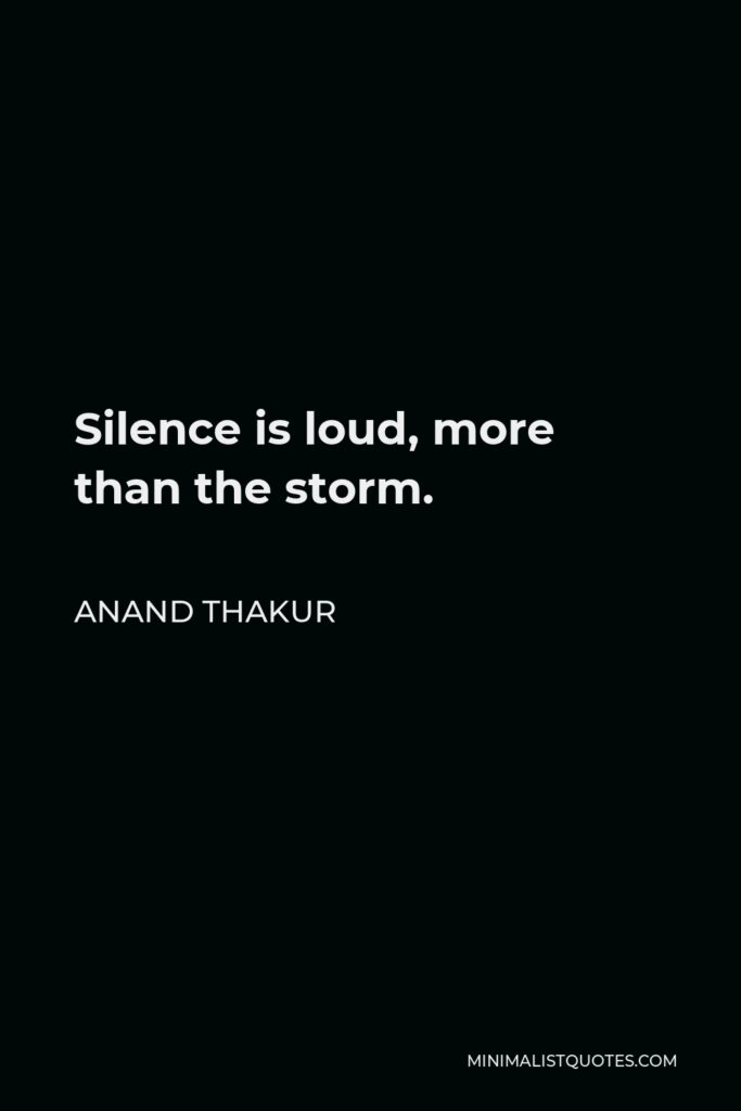 Anand Thakur Quote - Silence is loud, more than the storm.