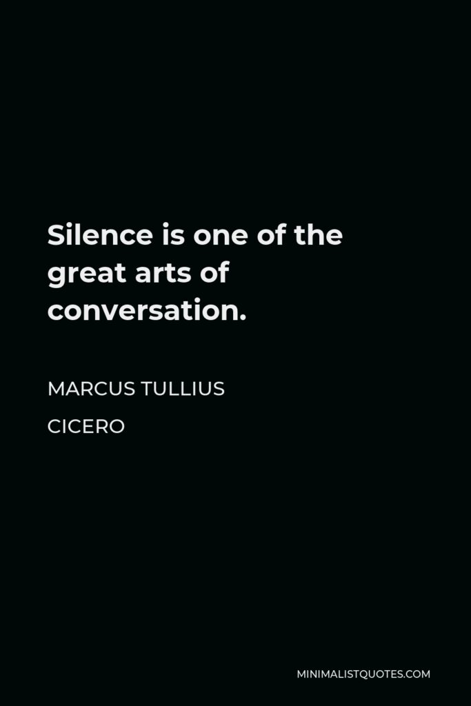 Marcus Tullius Cicero Quote - Silence is one of the great arts of conversation.