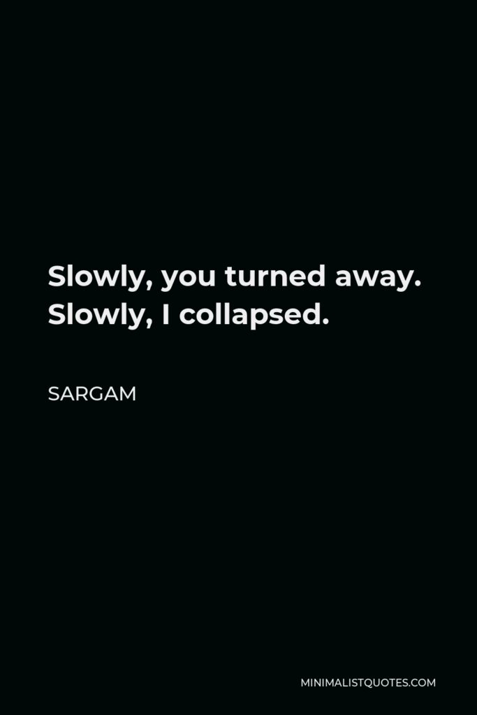 Sargam Quote - Slowly, you turned away. Slowly, I collapsed.