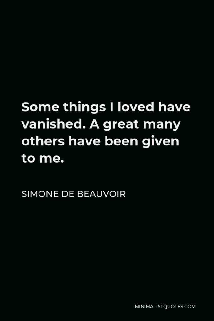 Simone de Beauvoir Quote - Some things I loved have vanished. A great many others have been given to me.