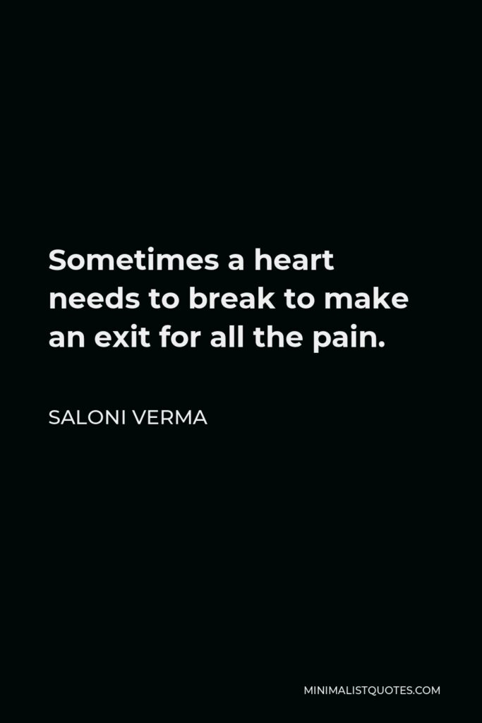 Saloni Verma Quote - Sometimes a heart needs to break to make an exit for all the pain.