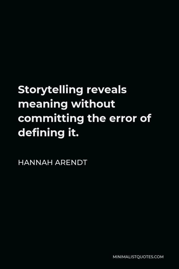 Hannah Arendt Quote - Storytelling reveals meaning without committing the error of defining it.