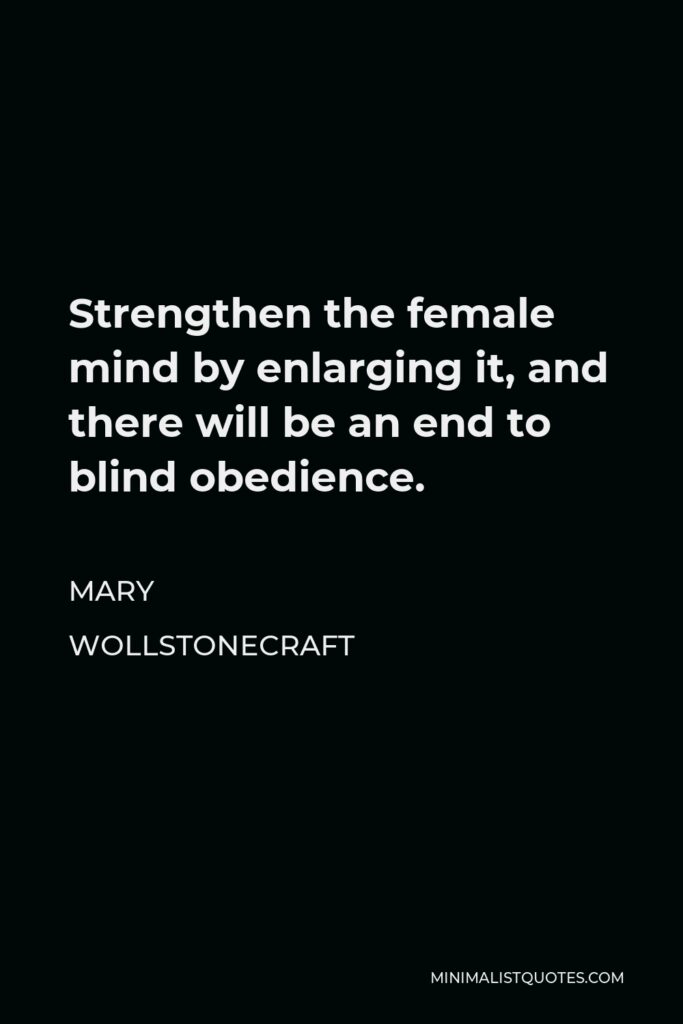 Mary Wollstonecraft Quote - Strengthen the female mind by enlarging it, and there will be an end to blind obedience.