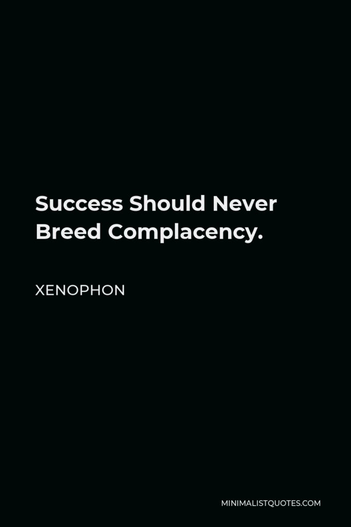 Xenophon Quote - Success Should Never Breed Complacency.
