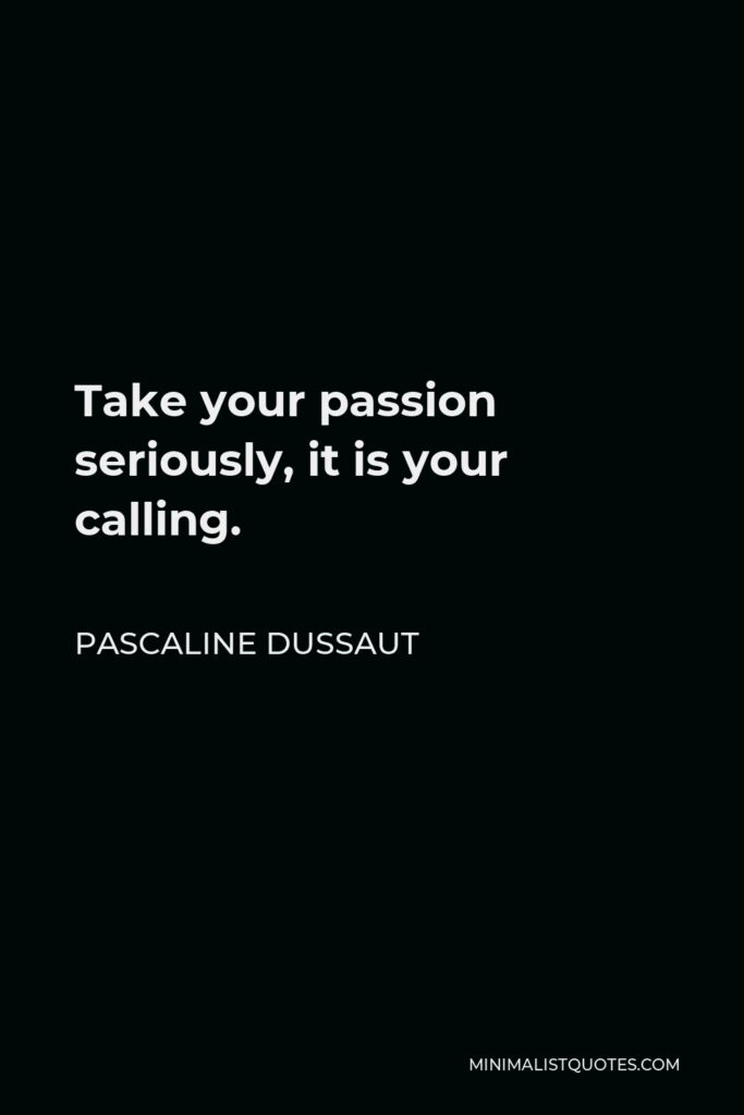 Pascaline Dussaut Quote - Take your passion seriously, it is your calling.