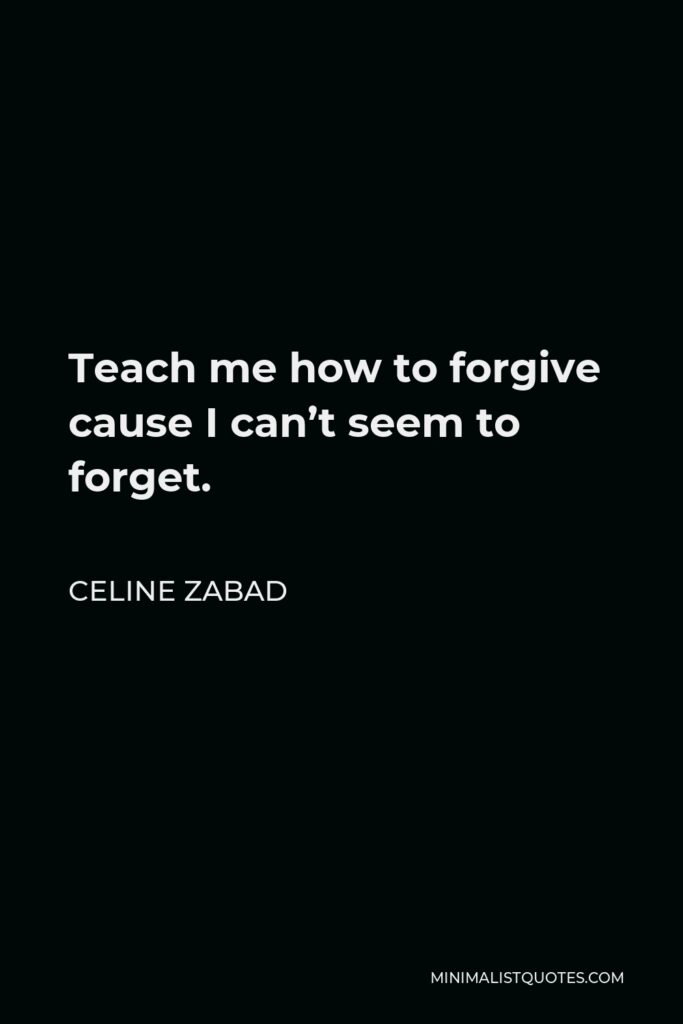 Celine Zabad Quote - Teach me how to forgive cause I can’t seem to forget.