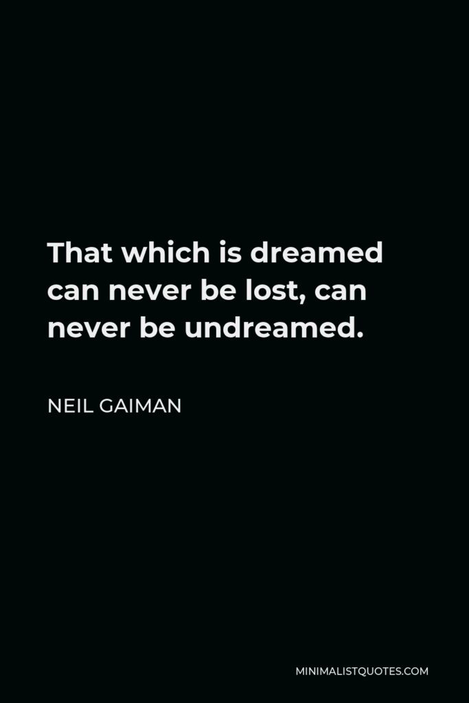 Neil Gaiman Quote - That which is dreamed can never be lost, can never be undreamed.