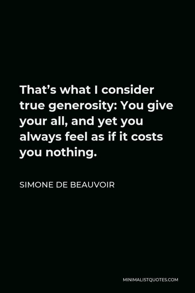 Simone de Beauvoir Quote - That’s what I consider true generosity: You give your all, and yet you always feel as if it costs you nothing.