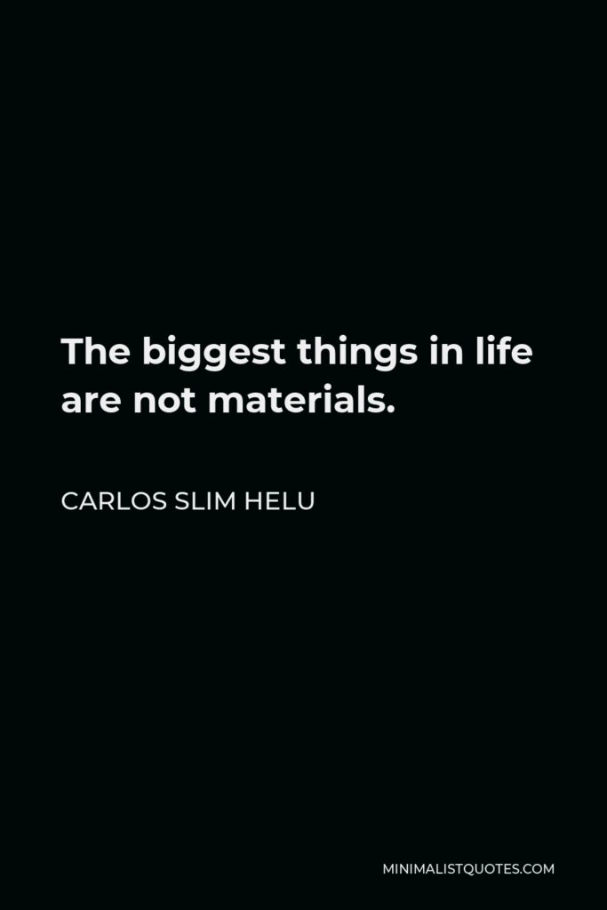 Carlos Slim Helu Quote - The biggest things in life are not materials.