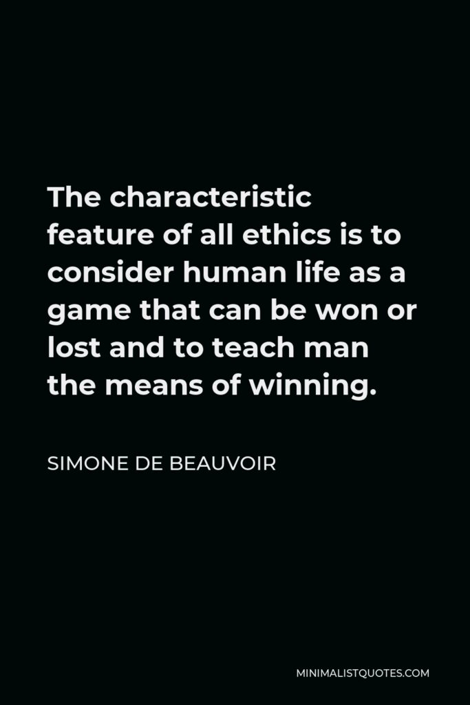 Simone de Beauvoir Quote - The characteristic feature of all ethics is to consider human life as a game that can be won or lost and to teach man the means of winning.