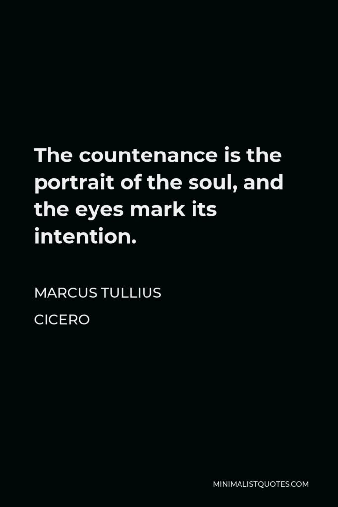 Marcus Tullius Cicero Quote - The countenance is the portrait of the soul, and the eyes mark its intention.
