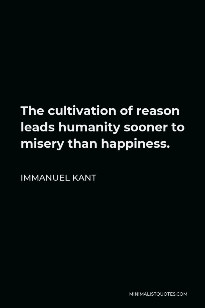Immanuel Kant Quote - The cultivation of reason leads humanity sooner to misery than happiness.