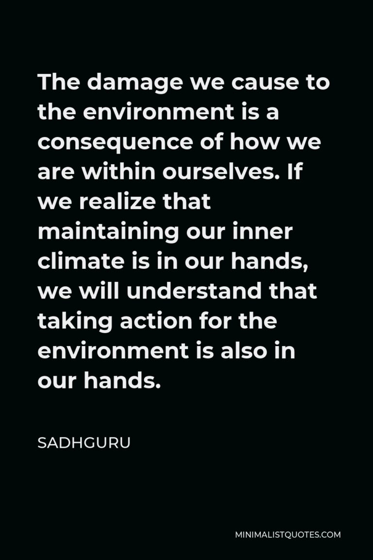 Sadhguru Quote: The damage we cause to the environment is a consequence ...