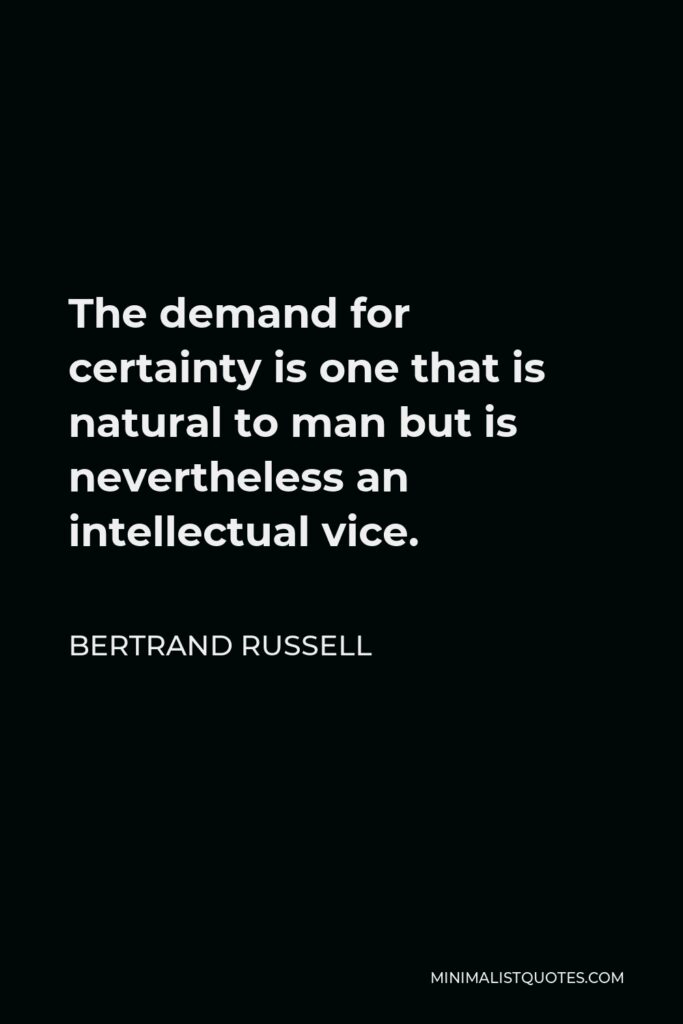 Bertrand Russell Quote - The demand for certainty is one that is natural to man but is nevertheless an intellectual vice.