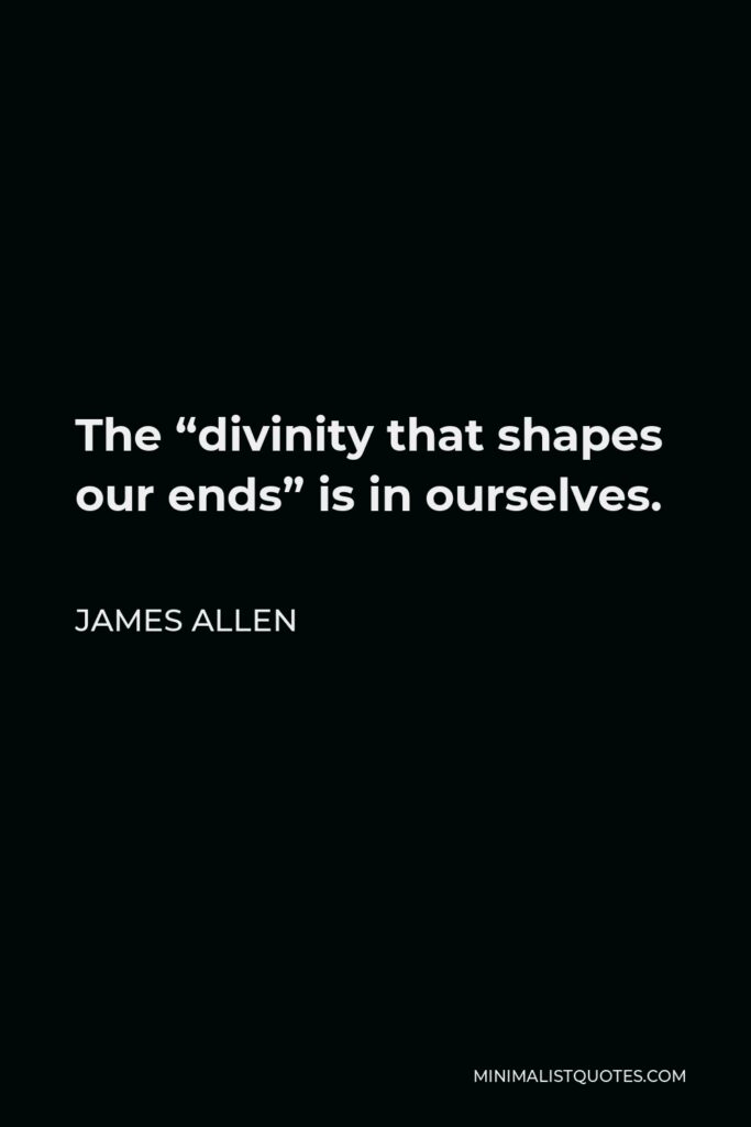James Allen Quote - The “divinity that shapes our ends” is in ourselves.