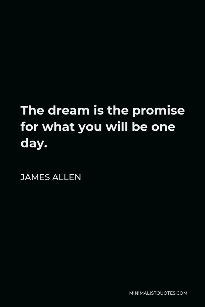 James Allen Quote - The dream is the promise for what you will be one day.