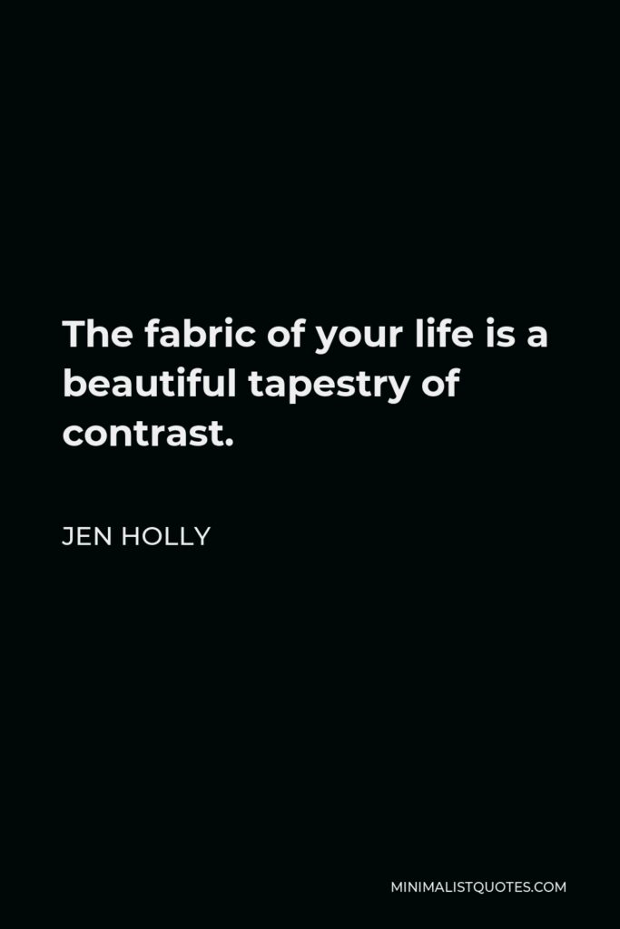 Jen Holly Quote - The fabric of your life is a beautiful tapestry of contrast.