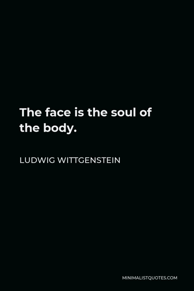 Ludwig Wittgenstein Quote - The face is the soul of the body.