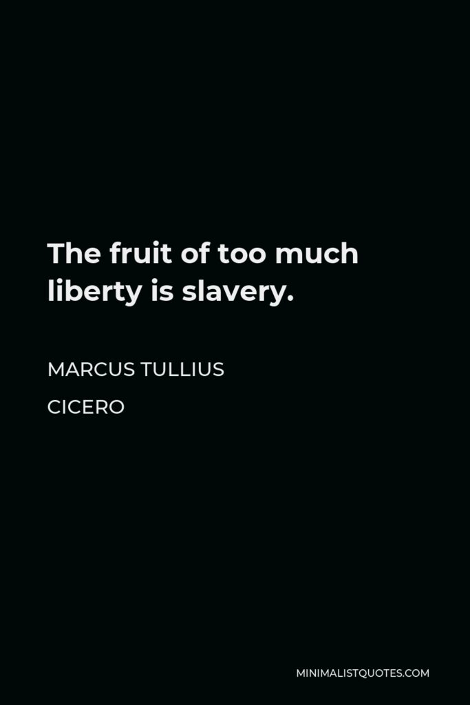 Marcus Tullius Cicero Quote - The fruit of too much liberty is slavery.