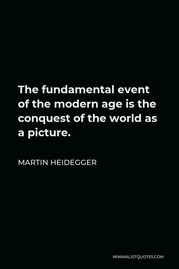 Martin Heidegger Quote - The fundamental event of the modern age is the conquest of the world as a picture.