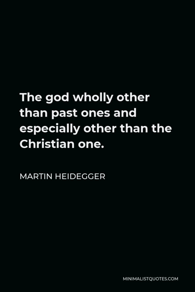 Martin Heidegger Quote - The god wholly other than past ones and especially other than the Christian one.