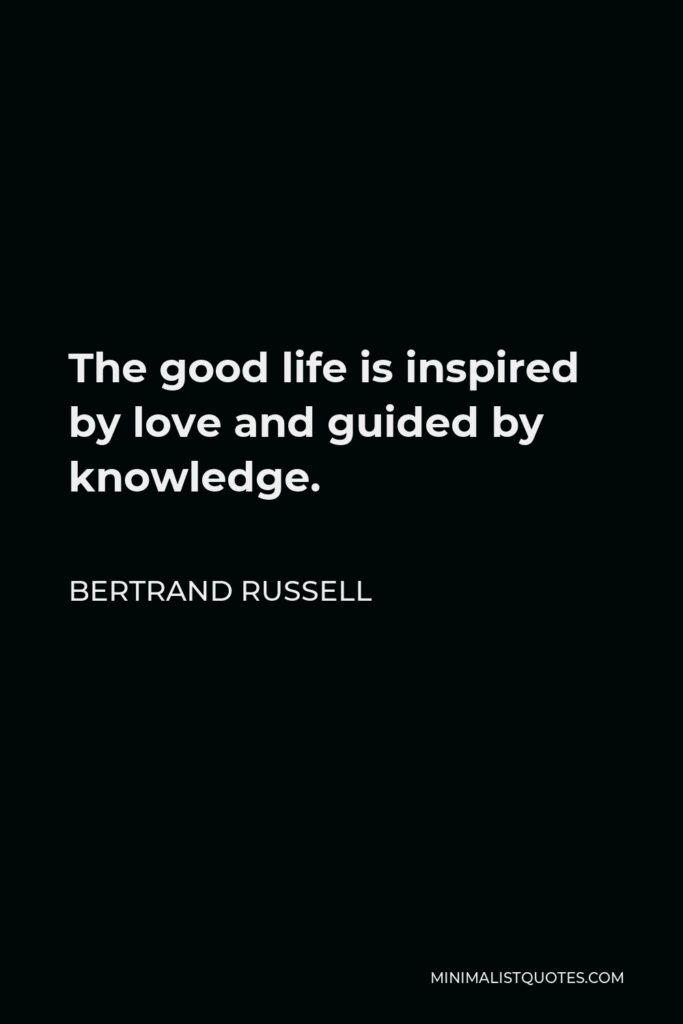 Bertrand Russell Quote - The good life is inspired by love and guided by knowledge.