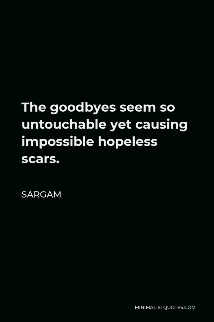 Sargam Quote - The goodbyes seem so untouchable yet causing impossible hopeless scars.