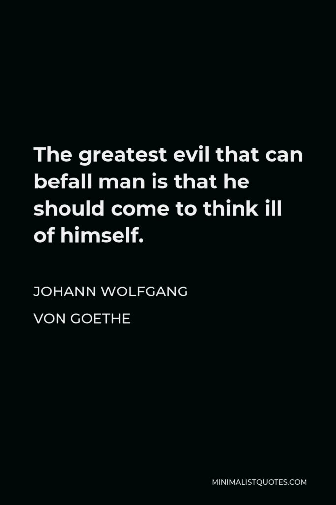 Johann Wolfgang von Goethe Quote - The greatest evil that can befall man is that he should come to think ill of himself.