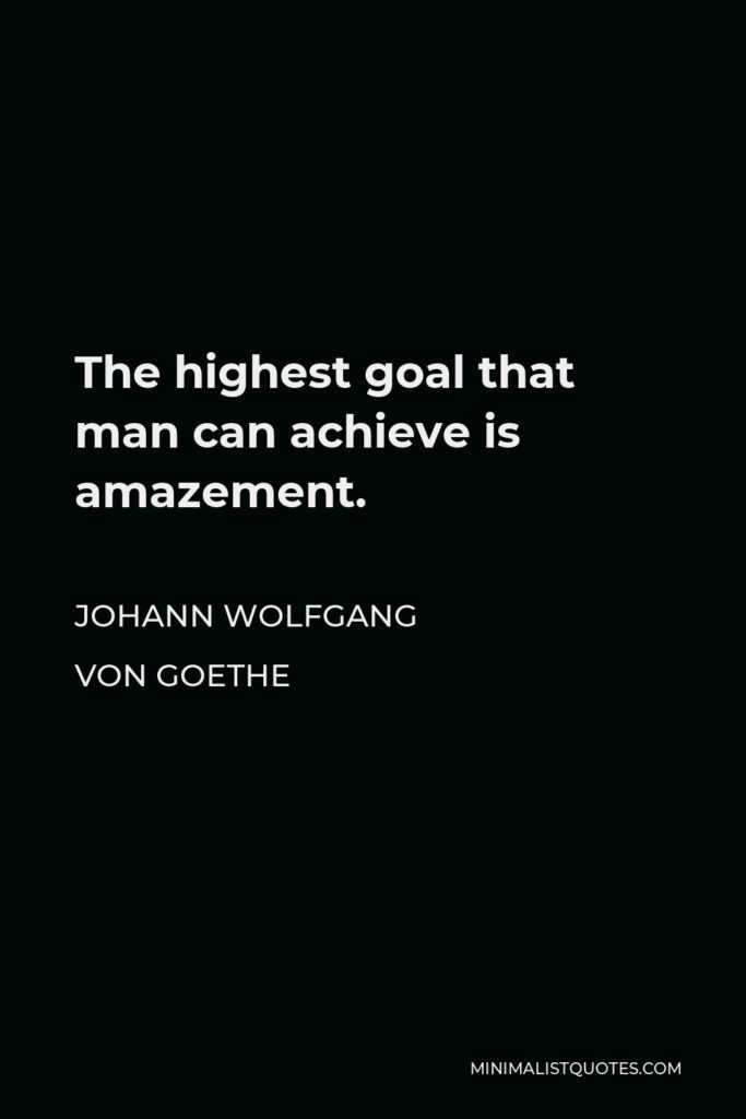 Johann Wolfgang von Goethe Quote - The highest goal that man can achieve is amazement.